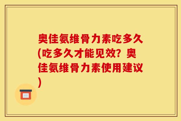 奥佳氨维骨力素吃多久(吃多久才能见效？奥佳氨维骨力素使用建议)