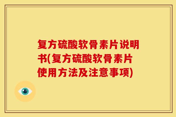 复方硫酸软骨素片说明书(复方硫酸软骨素片使用方法及注意事项)
