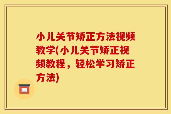 小儿关节矫正方法视频教学(小儿关节矫正视频教程，轻松学习矫正方法)