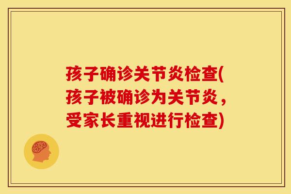 孩子确诊关节炎检查(孩子被确诊为关节炎，受家长重视进行检查)