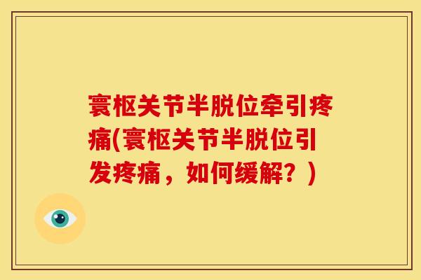 寰枢关节半脱位牵引疼痛(寰枢关节半脱位引发疼痛，如何缓解？)
