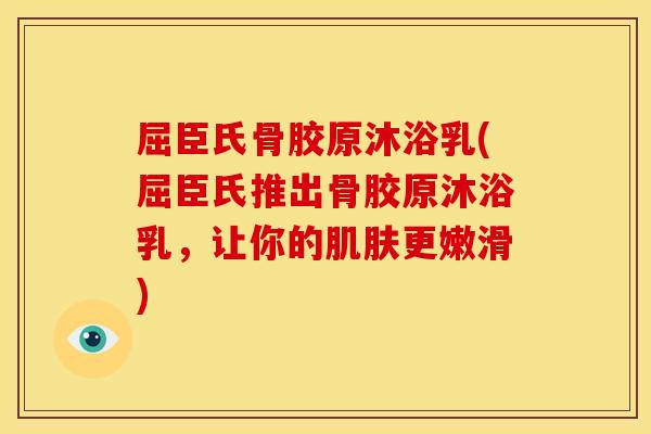 屈臣氏骨胶原沐浴乳(屈臣氏推出骨胶原沐浴乳，让你的肌肤更嫩滑)