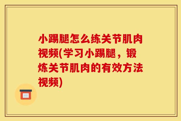 小踢腿怎么练关节肌肉视频(学习小踢腿，锻炼关节肌肉的有效方法视频)