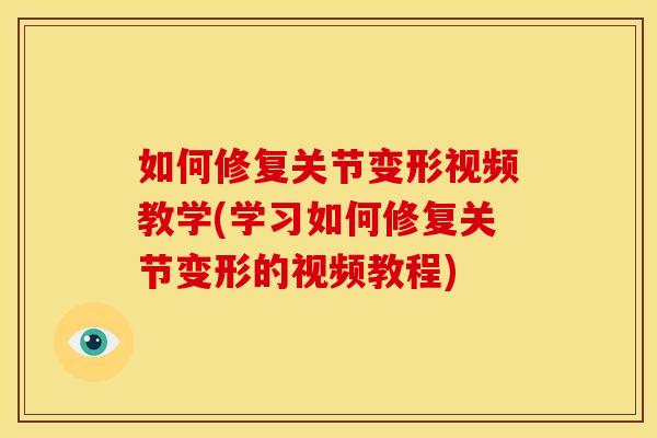 如何修复关节变形视频教学(学习如何修复关节变形的视频教程)