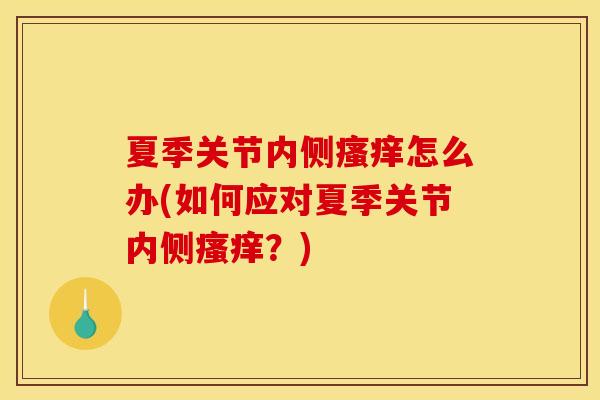 夏季关节内侧瘙痒怎么办(如何应对夏季关节内侧瘙痒？)