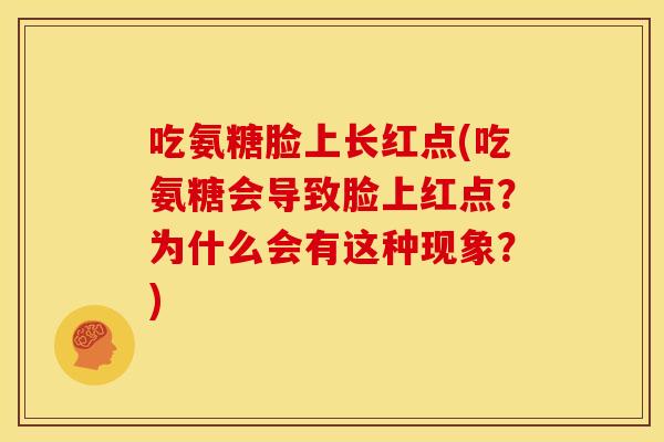 吃氨糖脸上长红点(吃氨糖会导致脸上红点？为什么会有这种现象？)