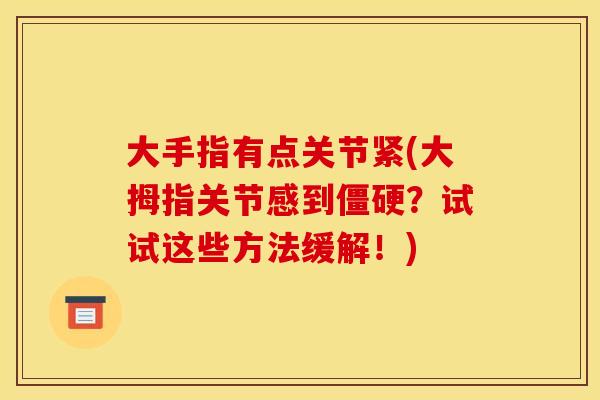 大手指有点关节紧(大拇指关节感到僵硬？试试这些方法缓解！)
