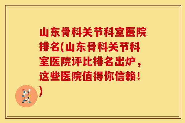 山东骨科关节科室医院排名(山东骨科关节科室医院评比排名出炉，这些医院值得你信赖！)