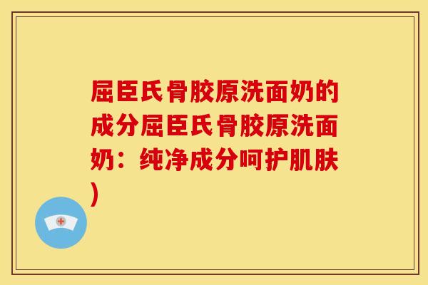 屈臣氏骨胶原洗面奶的成分屈臣氏骨胶原洗面奶：纯净成分呵护肌肤)