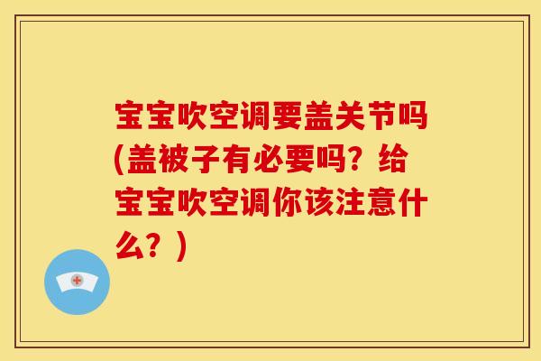 宝宝吹空调要盖关节吗(盖被子有必要吗？给宝宝吹空调你该注意什么？)