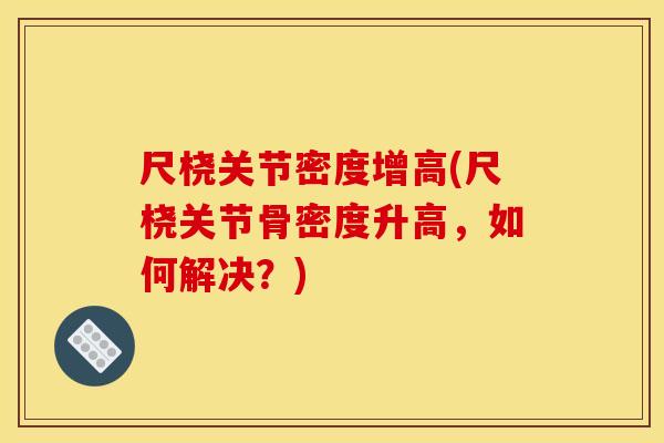 尺桡关节密度增高(尺桡关节骨密度升高，如何解决？)