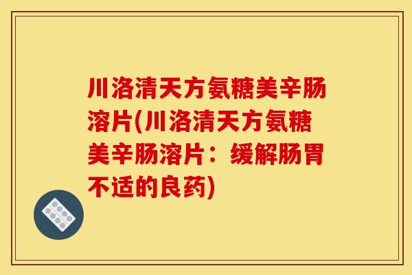 川洛清天方氨糖美辛肠溶片(川洛清天方氨糖美辛肠溶片：缓解肠胃不适的良药)