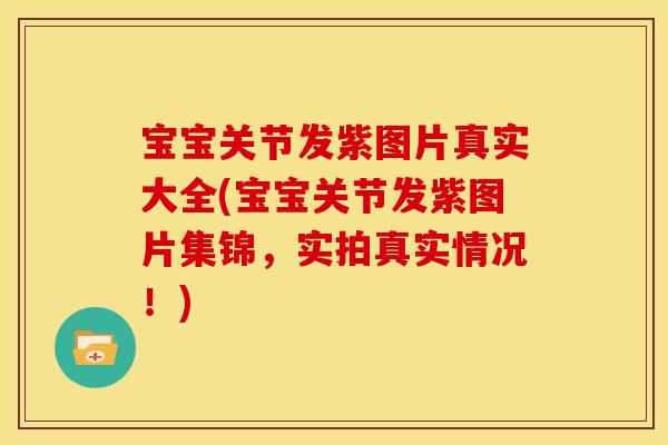 宝宝关节发紫图片真实大全(宝宝关节发紫图片集锦，实拍真实情况！)