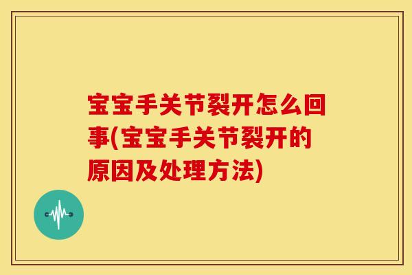 宝宝手关节裂开怎么回事(宝宝手关节裂开的原因及处理方法)-第1张图片-关节骑士 宝宝手关节裂开怎么回事(宝宝手关节裂开的原因及处理方法)-第1张图片-关节骑士