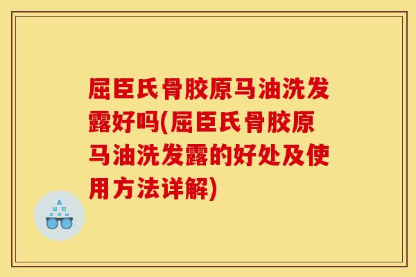 屈臣氏骨胶原马油洗发露好吗(屈臣氏骨胶原马油洗发露的好处及使用方法详解)