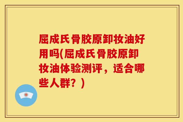 屈成氏骨胶原卸妆油好用吗(屈成氏骨胶原卸妆油体验测评，适合哪些人群？)