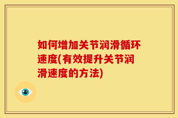 如何增加关节润滑循环速度(有效提升关节润滑速度的方法)