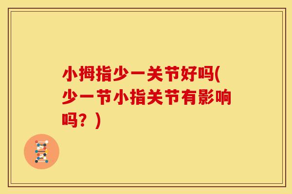 小拇指少一关节好吗(少一节小指关节有影响吗？)