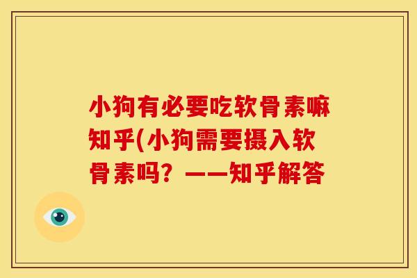 小狗有必要吃软骨素嘛知乎(小狗需要摄入软骨素吗？——知乎解答
