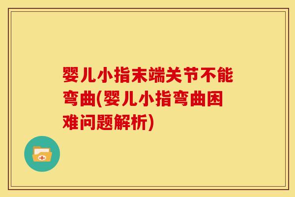 婴儿小指末端关节不能弯曲(婴儿小指弯曲困难问题解析)