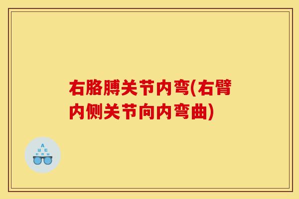 右胳膊关节内弯(右臂内侧关节向内弯曲)
