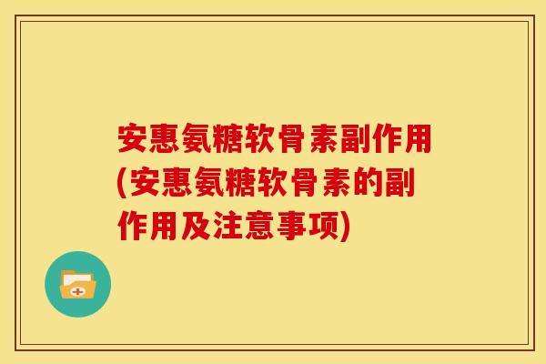 安惠氨糖软骨素副作用(安惠氨糖软骨素的副作用及注意事项)