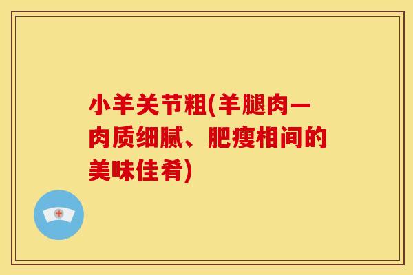 小羊关节粗(羊腿肉—肉质细腻、肥瘦相间的美味佳肴)