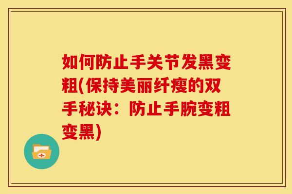 如何防止手关节发黑变粗(保持美丽纤瘦的双手秘诀：防止手腕变粗变黑)