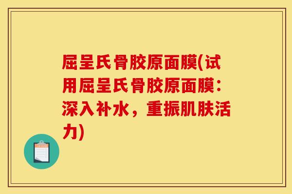 屈呈氏骨胶原面膜(试用屈呈氏骨胶原面膜：深入补水，重振肌肤活力)