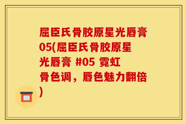 屈臣氏骨胶原星光唇膏05(屈臣氏骨胶原星光唇膏 #05 霓虹骨色调，唇色魅力翻倍)