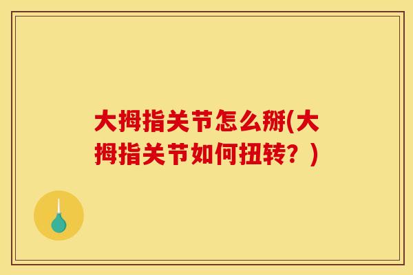 大拇指关节怎么掰(大拇指关节如何扭转？)
