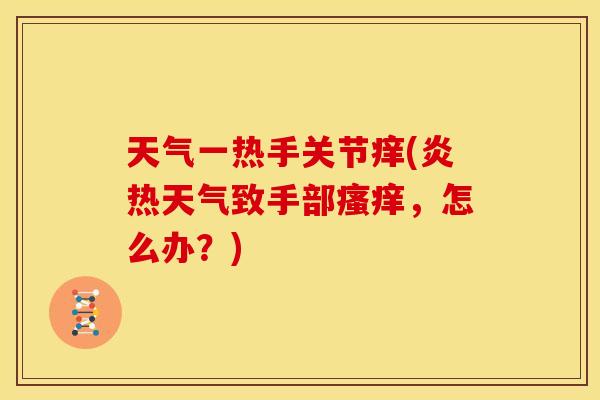 天气一热手关节痒(炎热天气致手部瘙痒，怎么办？)