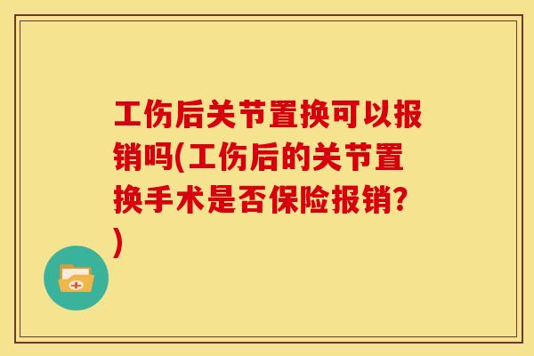 工伤后关节置换可以报销吗(工伤后的关节置换手术是否保险报销？)