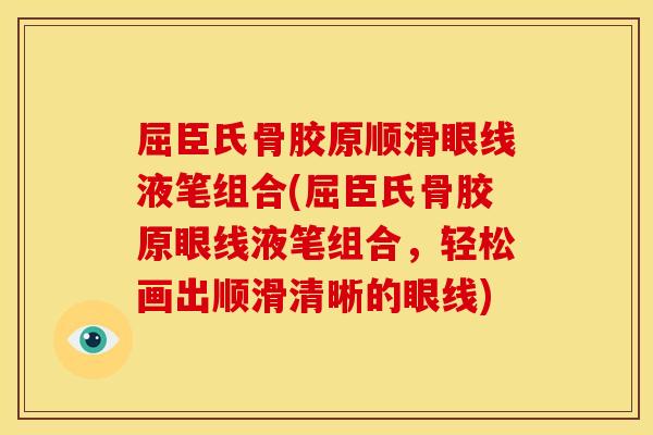 屈臣氏骨胶原顺滑眼线液笔组合(屈臣氏骨胶原眼线液笔组合，轻松画出顺滑清晰的眼线)