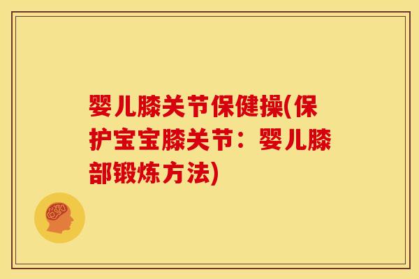婴儿膝关节保健操(保护宝宝膝关节：婴儿膝部锻炼方法)