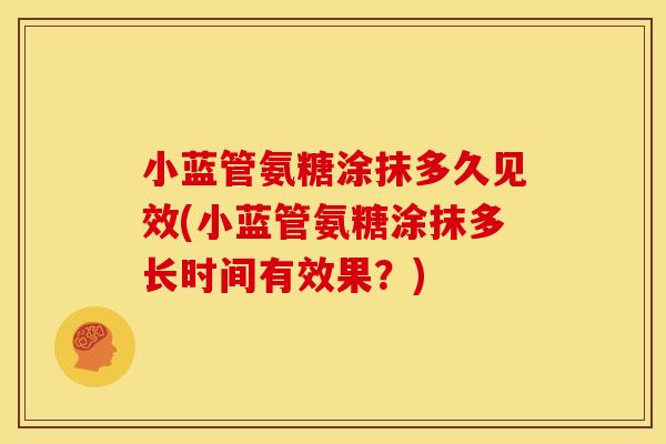 小蓝管氨糖涂抹多久见效(小蓝管氨糖涂抹多长时间有效果？)