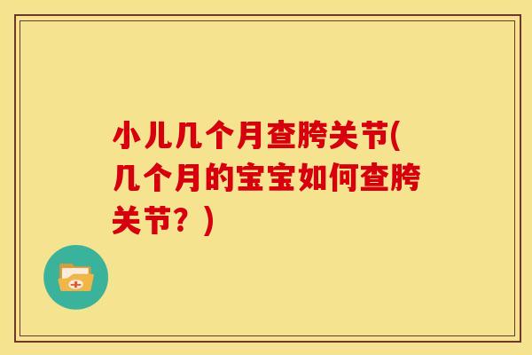 小儿几个月查胯关节(几个月的宝宝如何查胯关节？)