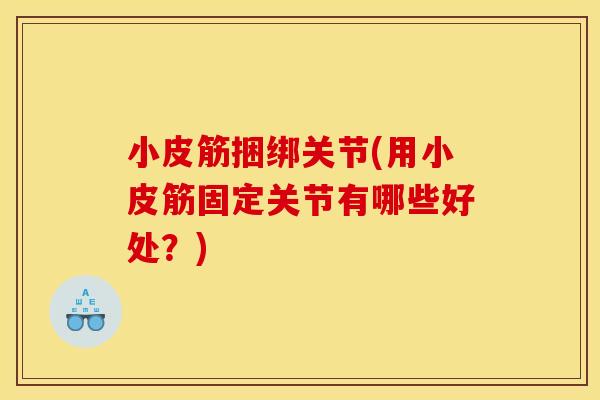 小皮筋捆绑关节(用小皮筋固定关节有哪些好处？)