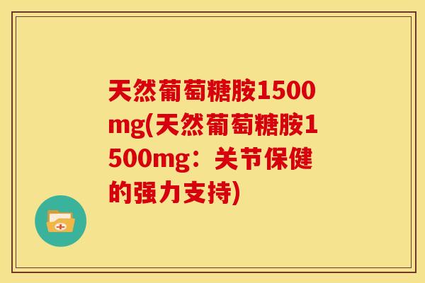 天然葡萄糖胺1500mg(天然葡萄糖胺1500mg：关节保健的强力支持)
