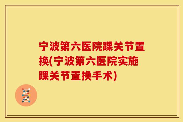 宁波第六医院踝关节置换(宁波第六医院实施踝关节置换手术)