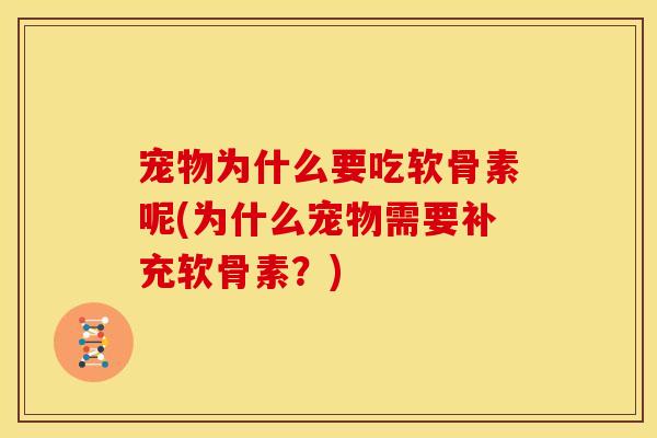 宠物为什么要吃软骨素呢(为什么宠物需要补充软骨素？)