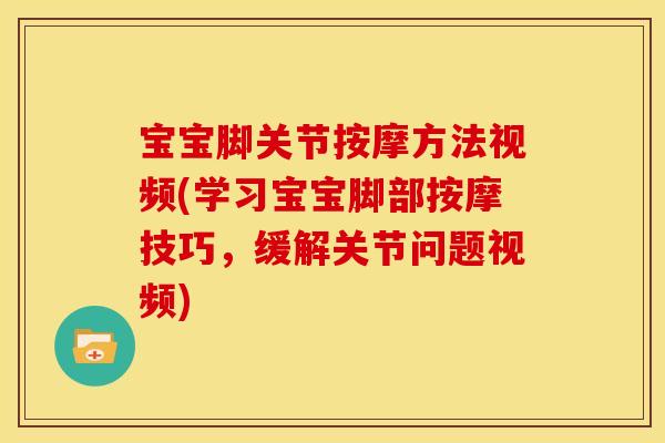 宝宝脚关节按摩方法视频(学习宝宝脚部按摩技巧，缓解关节问题视频)