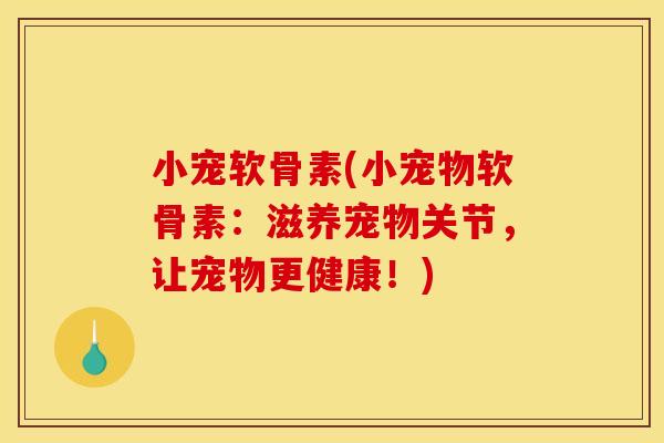 小宠软骨素(小宠物软骨素：滋养宠物关节，让宠物更健康！)