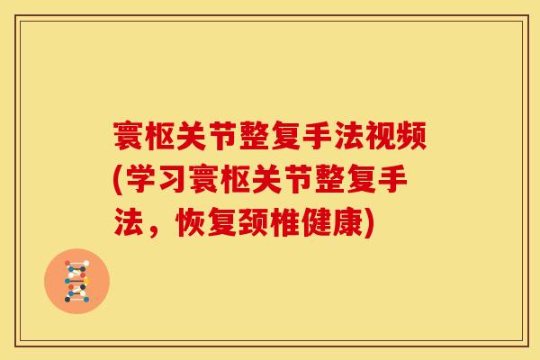 寰枢关节整复手法视频(学习寰枢关节整复手法，恢复颈椎健康)