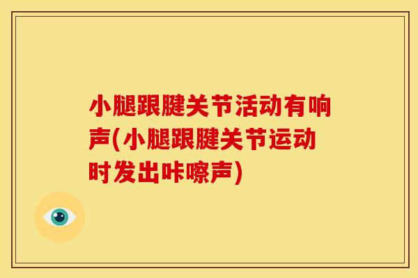 小腿跟腱关节活动有响声(小腿跟腱关节运动时发出咔嚓声)