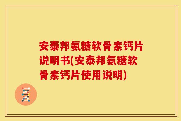 安泰邦氨糖软骨素钙片说明书(安泰邦氨糖软骨素钙片使用说明)