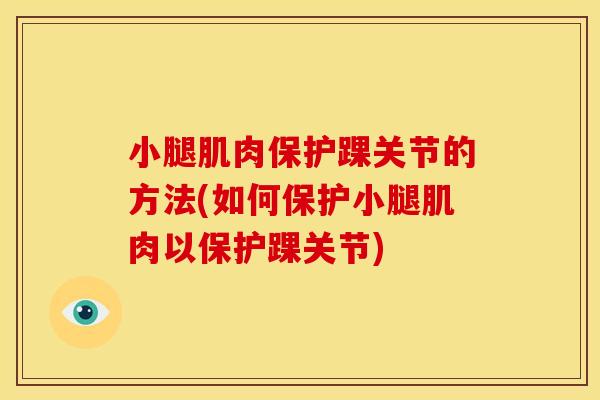 小腿肌肉保护踝关节的方法(如何保护小腿肌肉以保护踝关节)