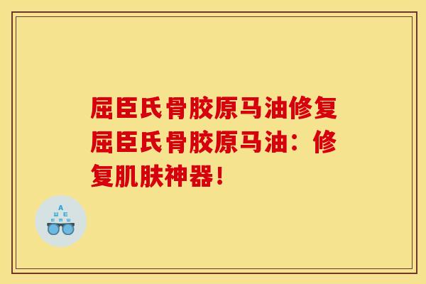 屈臣氏骨胶原马油修复屈臣氏骨胶原马油：修复肌肤神器！