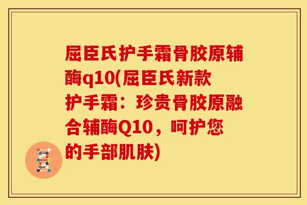 屈臣氏护手霜骨胶原辅酶q10(屈臣氏新款护手霜：珍贵骨胶原融合辅酶Q10，呵护您的手部肌肤)