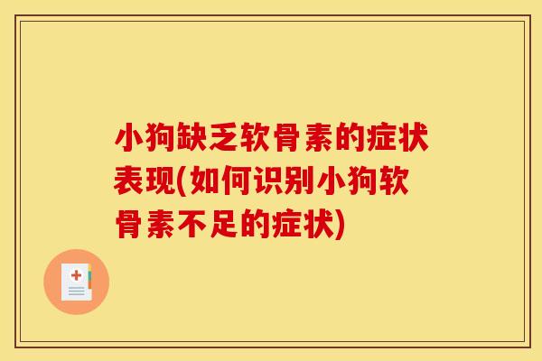 小狗缺乏软骨素的症状表现(如何识别小狗软骨素不足的症状)